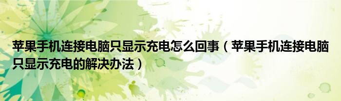 蘋果手機(jī)連接電腦只顯示充電怎么回事（蘋果手機(jī)連接電腦只顯示充電的解決辦法）