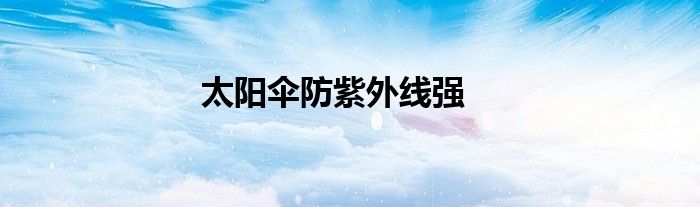 太陽傘防紫外線強(qiáng)