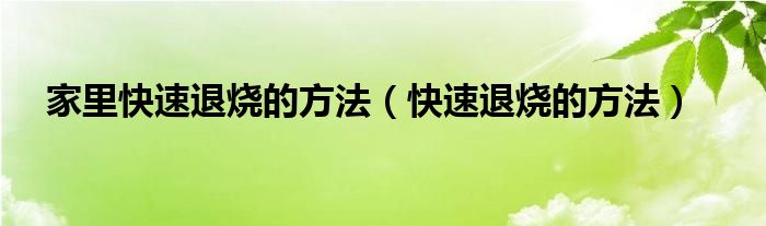 家里快速退燒的方法（快速退燒的方法）