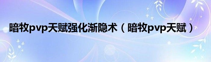 暗牧pvp天賦強化漸隱術(shù)（暗牧pvp天賦）