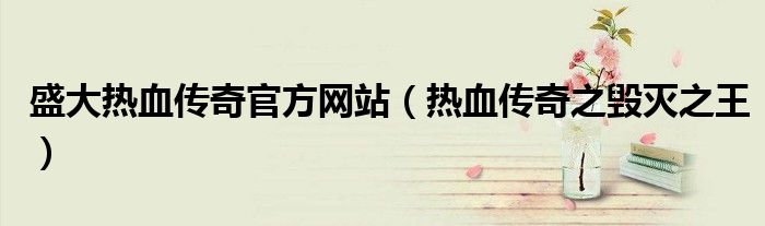 盛大熱血傳奇官方網(wǎng)站（熱血傳奇之毀滅之王）