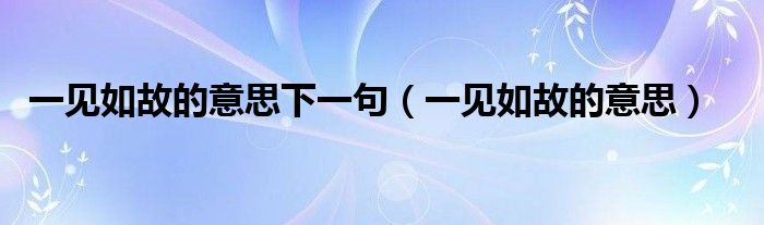 一見如故的意思下一句（一見如故的意思）
