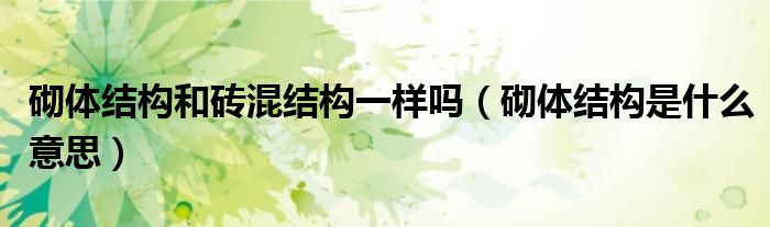 砌體結(jié)構(gòu)和磚混結(jié)構(gòu)一樣嗎（砌體結(jié)構(gòu)是什么意思）