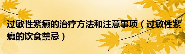 過敏性紫癜的治療方法和注意事項（過敏性紫癜的飲食禁忌）
