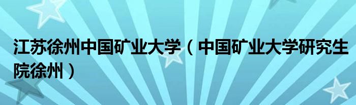 江蘇徐州中國礦業(yè)大學(xué)（中國礦業(yè)大學(xué)研究生院徐州）