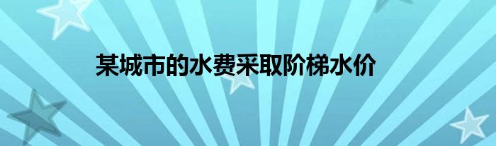 某城市的水費采取階梯水價
