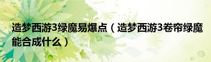 造夢(mèng)西游3綠魔易爆點(diǎn)（造夢(mèng)西游3卷簾綠魔能合成什么）