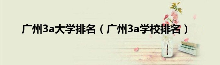 廣州3a大學(xué)排名（廣州3a學(xué)校排名）