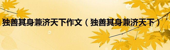獨善其身兼濟天下作文（獨善其身兼濟天下）
