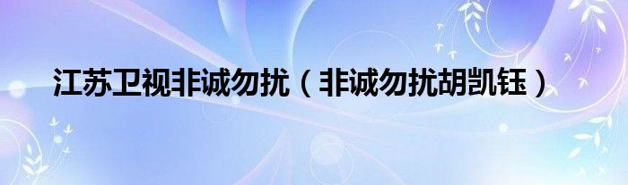 江蘇衛(wèi)視非誠勿擾（非誠勿擾胡凱鈺）