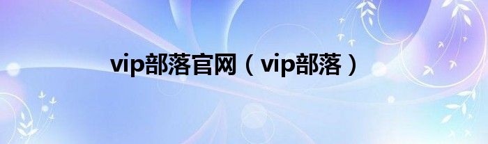 vip部落官網(wǎng)（vip部落）