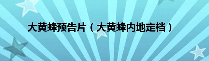 大黃蜂預(yù)告片（大黃蜂內(nèi)地定檔）