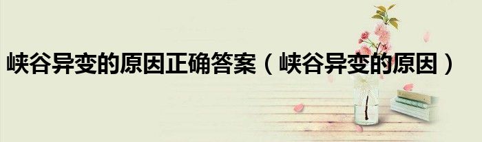峽谷異變的原因正確答案（峽谷異變的原因）