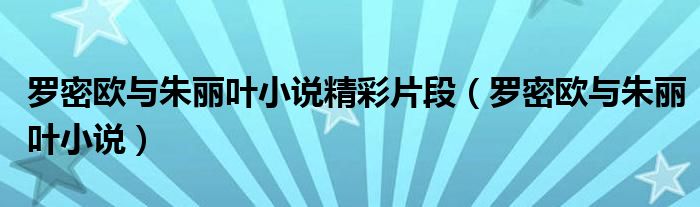 羅密歐與朱麗葉小說(shuō)精彩片段（羅密歐與朱麗葉小說(shuō)）