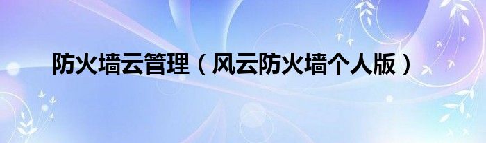 防火墻云管理（風(fēng)云防火墻個人版）