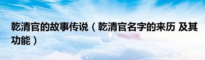 乾清官的故事傳說(shuō)（乾清官名字的來(lái)歷 及其功能）
