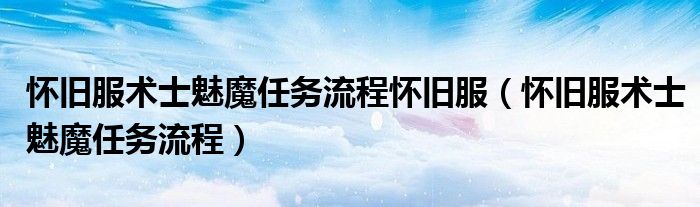 懷舊服術(shù)士魅魔任務(wù)流程懷舊服（懷舊服術(shù)士魅魔任務(wù)流程）