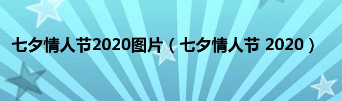 七夕情人節(jié)2020圖片（七夕情人節(jié) 2020）