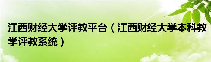 江西財(cái)經(jīng)大學(xué)評(píng)教平臺(tái)（江西財(cái)經(jīng)大學(xué)本科教學(xué)評(píng)教系統(tǒng)）