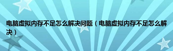 電腦虛擬內(nèi)存不足怎么解決問題（電腦虛擬內(nèi)存不足怎么解決）