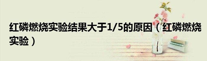 紅磷燃燒實(shí)驗(yàn)結(jié)果大于1/5的原因（紅磷燃燒實(shí)驗(yàn)）