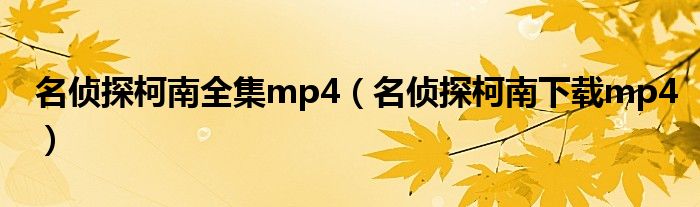 名偵探柯南全集mp4（名偵探柯南下載mp4）