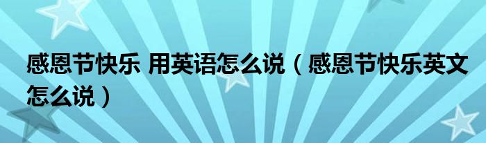 感恩節(jié)快樂 用英語怎么說（感恩節(jié)快樂英文怎么說）