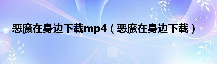 惡魔在身邊下載mp4（惡魔在身邊下載）