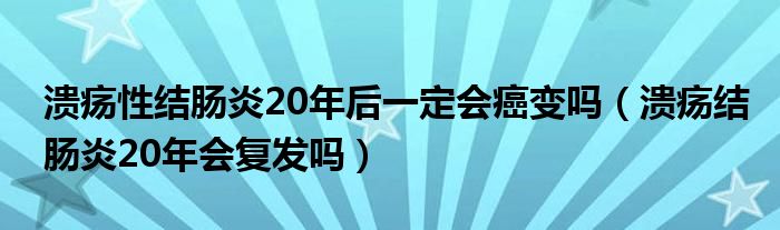 潰瘍性結(jié)腸炎20年后一定會(huì)癌變嗎（潰瘍結(jié)腸炎20年會(huì)復(fù)發(fā)嗎）