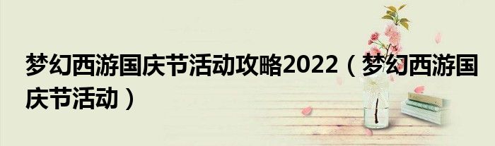 夢幻西游國慶節(jié)活動攻略2022（夢幻西游國慶節(jié)活動）