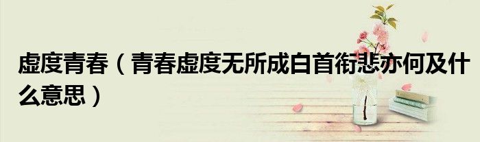 虛度青春（青春虛度無所成白首銜悲亦何及什么意思）