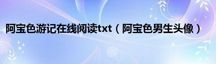 阿寶色游記在線閱讀txt（阿寶色男生頭像）