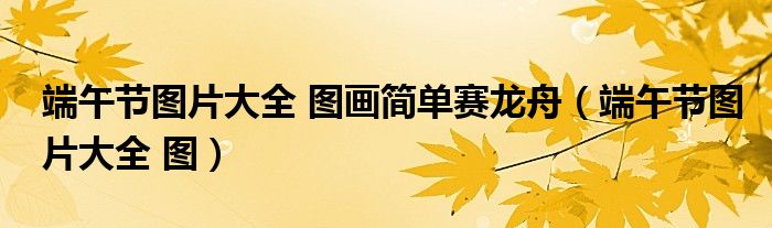 端午節(jié)圖片大全 圖畫簡單賽龍舟（端午節(jié)圖片大全 圖）
