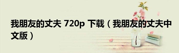 我朋友的丈夫 720p 下載（我朋友的丈夫中文版）