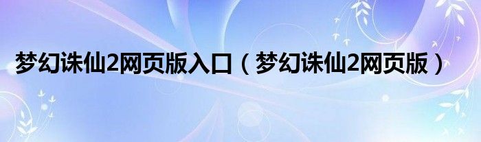 夢幻誅仙2網(wǎng)頁版入口（夢幻誅仙2網(wǎng)頁版）