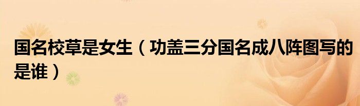 國名校草是女生（功蓋三分國名成八陣圖寫的是誰）