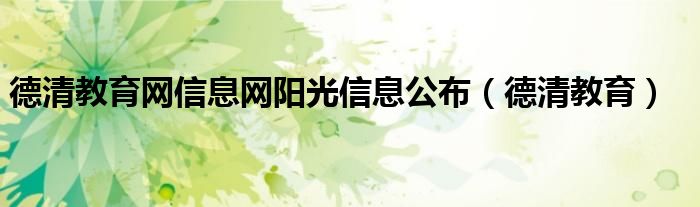 德清教育網(wǎng)信息網(wǎng)陽(yáng)光信息公布（德清教育）