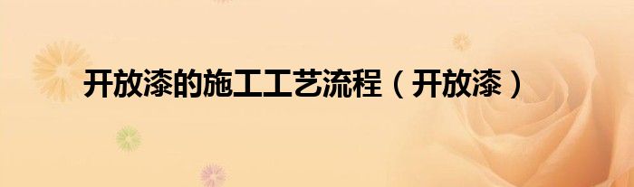 開(kāi)放漆的施工工藝流程（開(kāi)放漆）