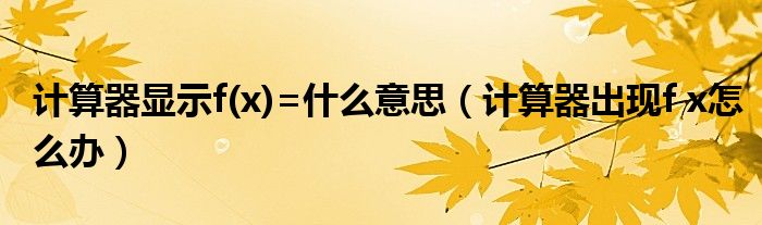 計(jì)算器顯示f(x)=什么意思（計(jì)算器出現(xiàn)f x怎么辦）