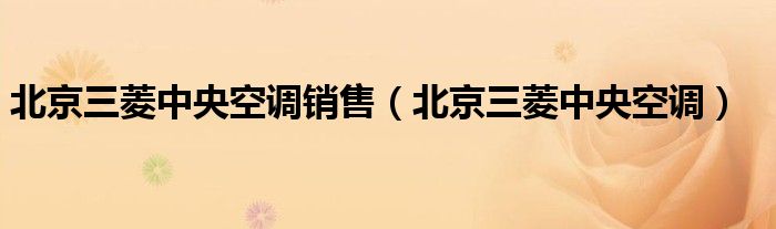 北京三菱中央空調(diào)銷(xiāo)售（北京三菱中央空調(diào)）