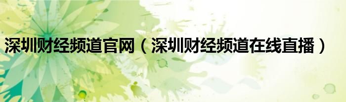 深圳財經(jīng)頻道官網(wǎng)（深圳財經(jīng)頻道在線直播）