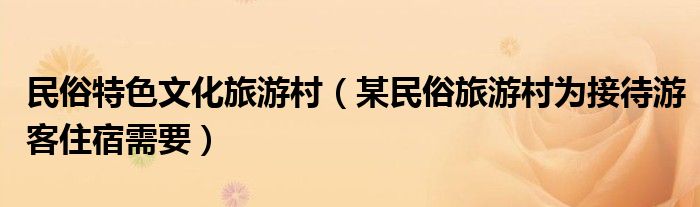 民俗特色文化旅游村（某民俗旅游村為接待游客住宿需要）
