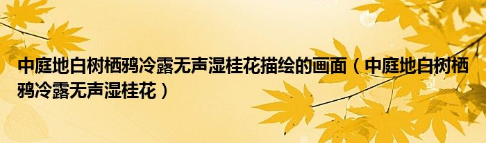 中庭地白樹棲鴉冷露無聲濕桂花描繪的畫面（中庭地白樹棲鴉冷露無聲濕桂花）