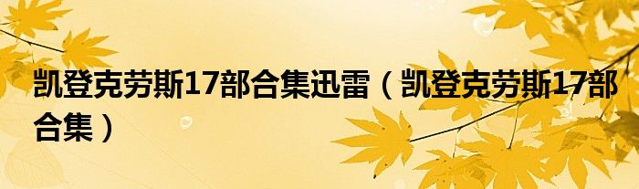 凱登克勞斯17部合集迅雷（凱登克勞斯17部合集）