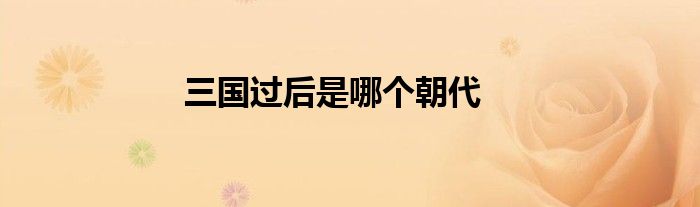 三國(guó)過(guò)后是哪個(gè)朝代