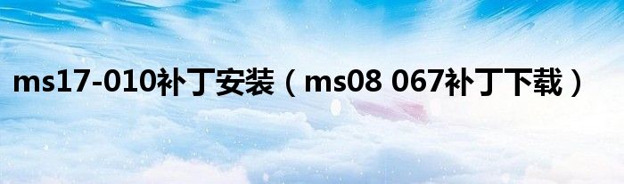 ms17-010補(bǔ)丁安裝（ms08 067補(bǔ)丁下載）
