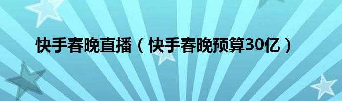 快手春晚直播（快手春晚預(yù)算30億）