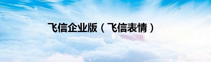 飛信企業(yè)版（飛信表情）
