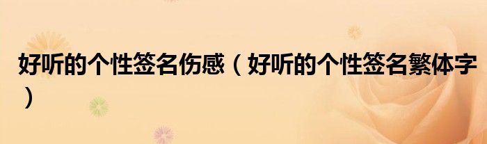 好聽的個(gè)性簽名傷感（好聽的個(gè)性簽名繁體字）