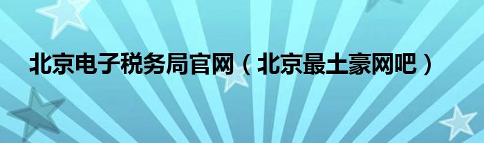 北京電子稅務(wù)局官網(wǎng)（北京最土豪網(wǎng)吧）